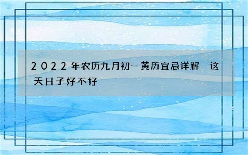 2022年农历九月初一黄历宜忌详解 这天日子好不好